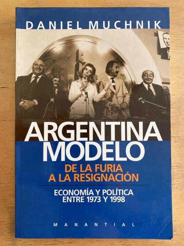 Argentina Modelo. De La Furia A La Resignacion- Muchnik (j1)