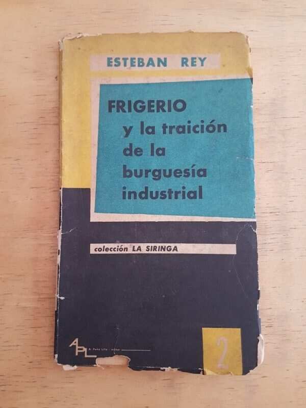 Frigerio Y La Traicion De La Burguesia Industrial - Rey (k3)